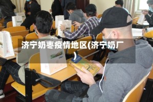 济宁奶枣疫情地区(济宁奶厂)