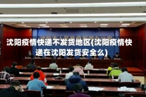 沈阳疫情快递不发货地区(沈阳疫情快递在沈阳发货安全么)