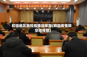 和田地区防控疫情指挥部(和田疫情防空指挥部)