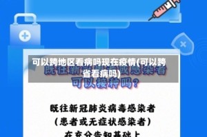 可以跨地区看病吗现在疫情(可以跨省看病吗)