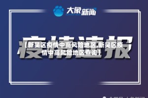【新吴区疫情中高风险地区,新吴区疫情中高风险地区查询】