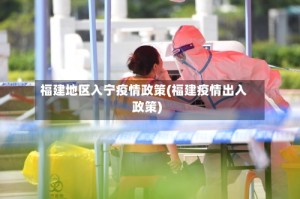 福建地区入宁疫情政策(福建疫情出入政策)