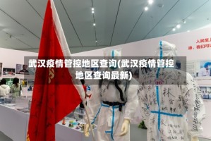 武汉疫情管控地区查询(武汉疫情管控地区查询最新)