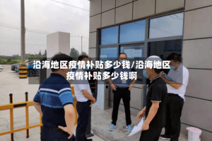 沿海地区疫情补贴多少钱/沿海地区疫情补贴多少钱啊