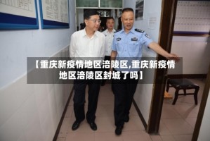 【重庆新疫情地区涪陵区,重庆新疫情地区涪陵区封城了吗】