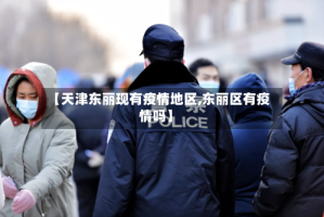 【天津东丽现有疫情地区,东丽区有疫情吗】