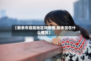 【新余市危险地区吗疫情,新余现在什么情况】