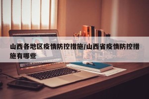 山西各地区疫情防控措施/山西省疫情防控措施有哪些