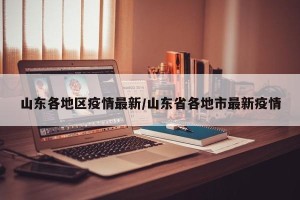 山东各地区疫情最新/山东省各地市最新疫情