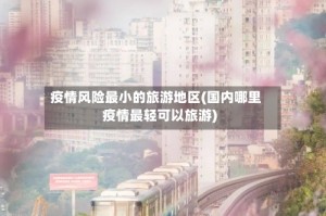 疫情风险最小的旅游地区(国内哪里疫情最轻可以旅游)