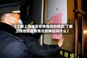 【了解上饶地区疫情情况的网站,了解上饶地区疫情情况的网站叫什么】