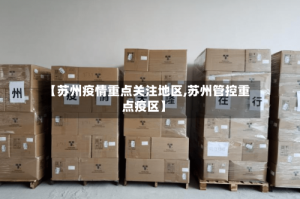 【苏州疫情重点关注地区,苏州管控重点疫区】
