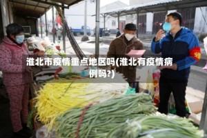 淮北市疫情重点地区吗(淮北有疫情病例吗?)
