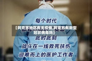 【阿克苏地区有无疫情,阿克苏有新型冠状病毒吗】