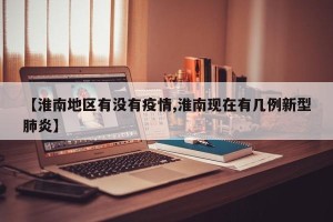 【淮南地区有没有疫情,淮南现在有几例新型肺炎】