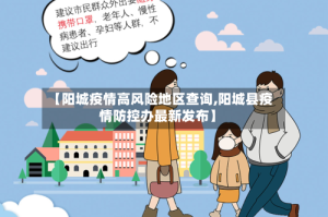 【阳城疫情高风险地区查询,阳城县疫情防控办最新发布】