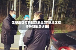 赤壁地区疫情最新消息(赤壁地区疫情最新消息通知)