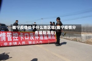 睢宁疫情处于什么地区呢(睢宁疫情分布最新消息)