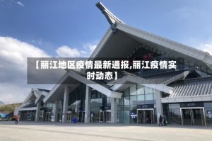 【丽江地区疫情最新通报,丽江疫情实时动态】