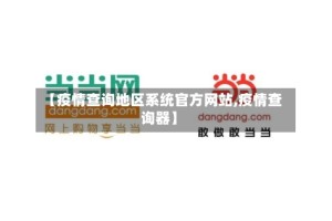【疫情查询地区系统官方网站,疫情查询器】