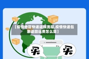 【疫情地区快递退换流程,疫情快递包裹退回运费怎么算】