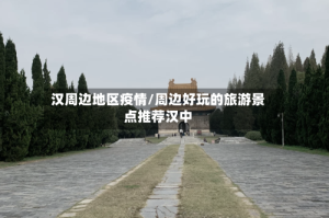 汉周边地区疫情/周边好玩的旅游景点推荐汉中