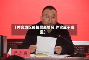 【仲宫地区疫情最新情况,仲宫属于哪里】