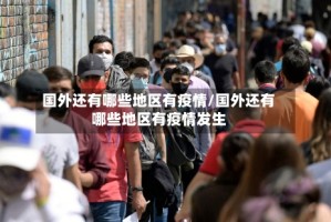 国外还有哪些地区有疫情/国外还有哪些地区有疫情发生