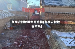 冬季农村地区新冠疫情(冬季农村地区防疫)
