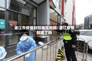 湛江市疫情封控地区地图/湛江疫情封城了吗