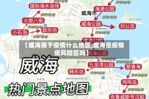 【威海属于疫情什么地区,威海是疫情低风险区吗】