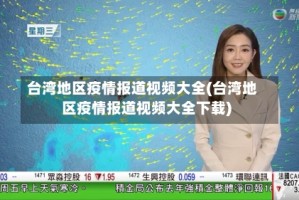 台湾地区疫情报道视频大全(台湾地区疫情报道视频大全下载)