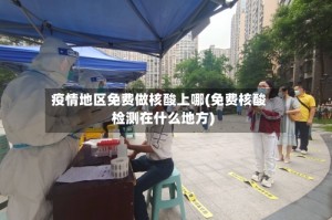 疫情地区免费做核酸上哪(免费核酸检测在什么地方)