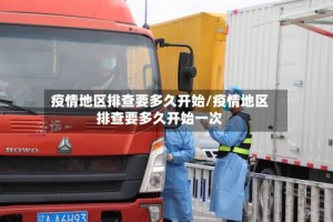 疫情地区排查要多久开始/疫情地区排查要多久开始一次