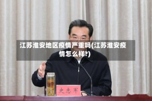 江苏淮安地区疫情严重吗(江苏淮安疫情怎么样?)