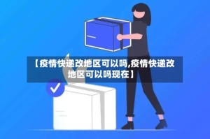 【疫情快递改地区可以吗,疫情快递改地区可以吗现在】