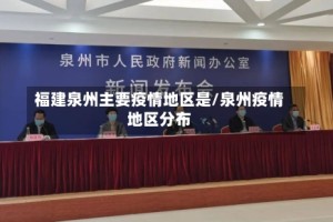 福建泉州主要疫情地区是/泉州疫情地区分布