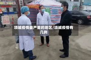 项城疫情最严重的地区/项城疫情有几例