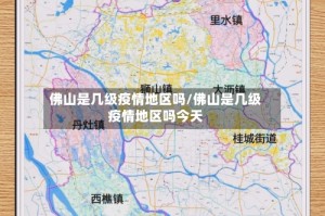 佛山是几级疫情地区吗/佛山是几级疫情地区吗今天