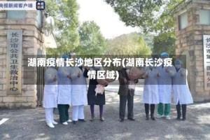 湖南疫情长沙地区分布(湖南长沙疫情区域)