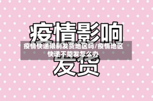 疫情快递限制发货地区吗/疫情地区快递不能发怎么办