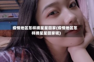 疫情地区怎样摘星星回家(疫情地区怎样摘星星回家呢)