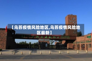 【乌苏疫情风险地区,乌苏疫情风险地区最新】