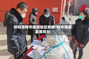 呼和浩特市南部地区疫情/呼市南部发展规划