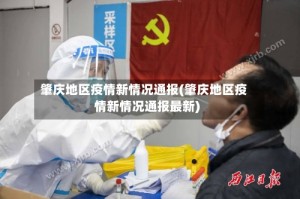 肇庆地区疫情新情况通报(肇庆地区疫情新情况通报最新)