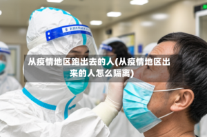 从疫情地区跑出去的人(从疫情地区出来的人怎么隔离)