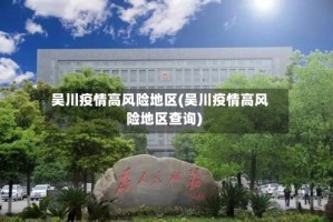 吴川疫情高风险地区(吴川疫情高风险地区查询)