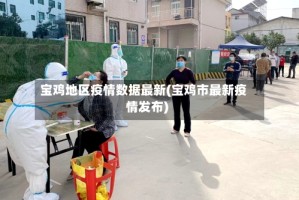 宝鸡地区疫情数据最新(宝鸡市最新疫情发布)