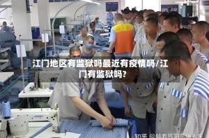 江门地区有监狱吗最近有疫情吗/江门有监狱吗?