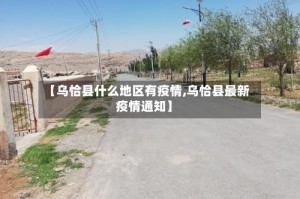 【乌恰县什么地区有疫情,乌恰县最新疫情通知】